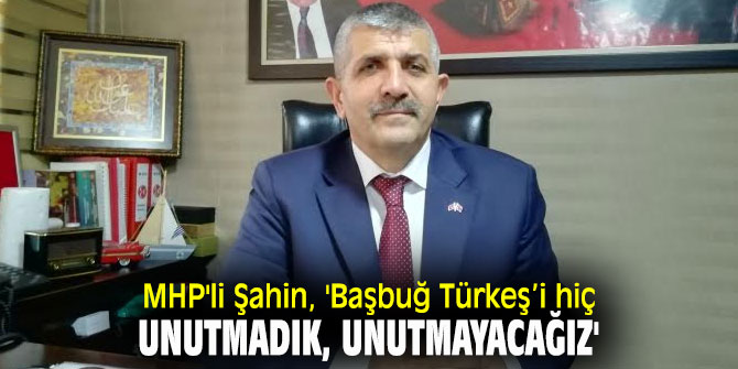 MHP'li Şahin, 'Başbuğ Türkeş’i hiç unutmadık, unutmayacağız'