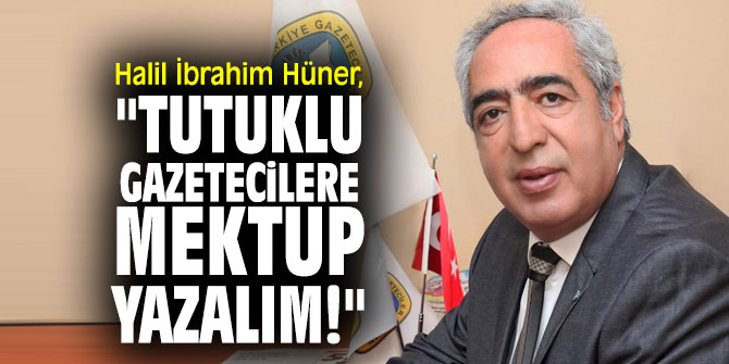 Halil İbrahim Hüner, "Tutuklu gazetecilere mektup yazalım!"