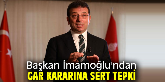 Başkan İmamoğlu'ndan gar kararına sert tepki