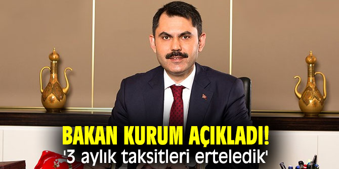 Bakan Kurum açıkladı! '3 aylık taksitleri erteledik'