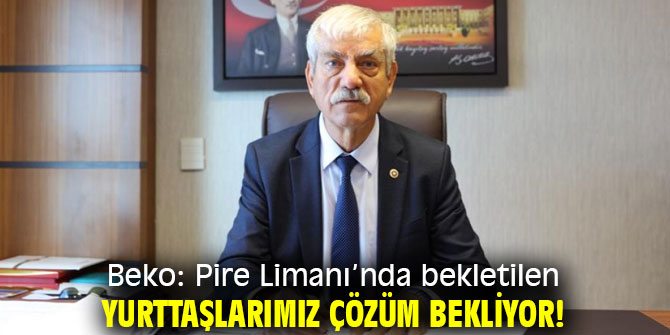Beko: "Pire Limanı'nda bekletilen yurttaşlarımız çözüm bekliyor!"