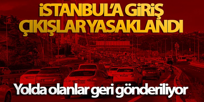 İstanbul'a giriş çıkışlar yasaklandı