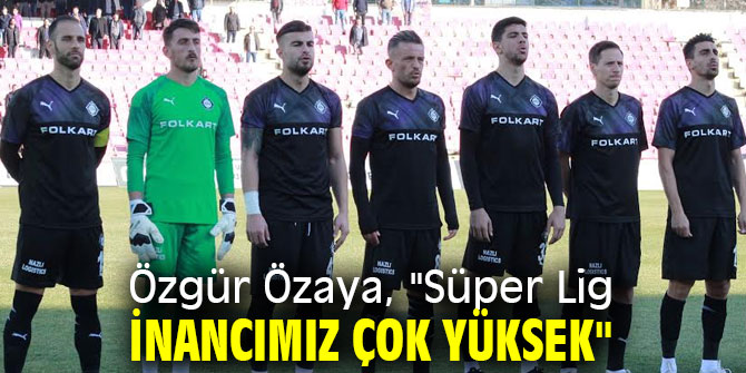 Özgür Özaya, "Süper Lig inancımız çok yüksek"