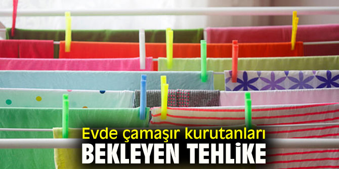Evde çamaşır kurutuyorsanız dikkat!