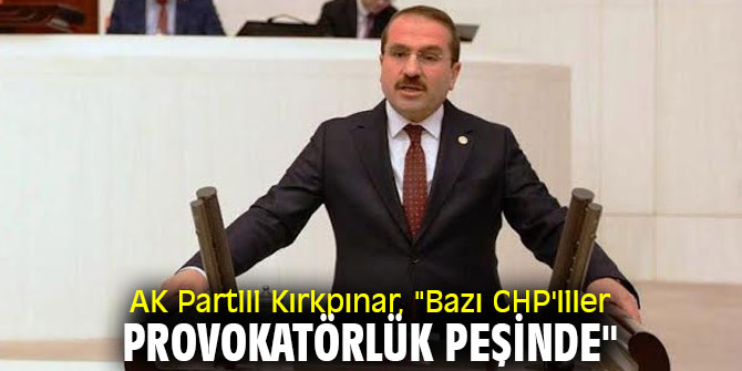 AK Partili Kırkpınar, "Bazı CHP'liler provokatörlük peşinde"