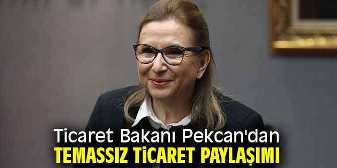 Ticaret Bakanı Pekcan'dan temassız ticaret paylaşımı