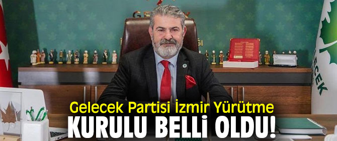 Gelecek Partisi İzmir Yürütme Kurulu belli oldu!