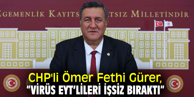 CHP'li Ömer Fethi Gürer, “Virüs EYT’lileri işsiz bıraktı”