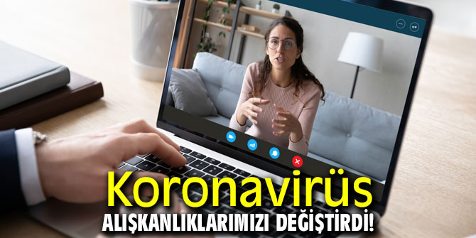 Salgın alışkanlıklarımızı değiştirdi!