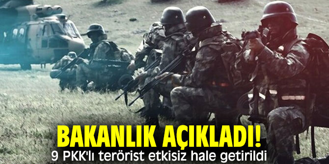 Bakanlık açıkladı! 9 PKK'lı terörist etkisiz hale getirildi