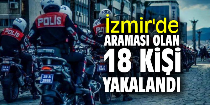 İzmir'de araması olan 18 kişi yakalandı