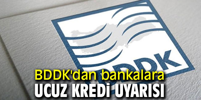 BDDK'dan bankalara ucuz kredi uyarısı