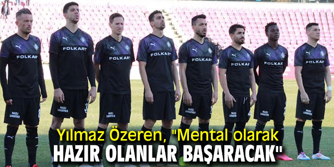 Yılmaz Özeren, "Mental olarak hazır olanlar başaracak"