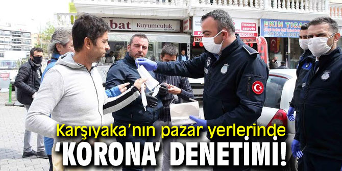 Karşıyaka’nın pazar yerlerinde ‘korona’ denetimi!