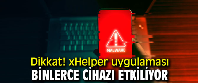 Dikkat! xHelper uygulaması binlerce cihazı etkiliyor