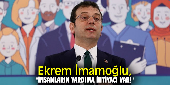 Ekrem İmamoğlu, "İnsanların yardıma ihtiyacı var!"