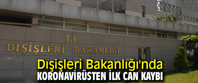 Dışişleri Bakanlığı'nda virüsten kaynaklı ilk can kaybı!