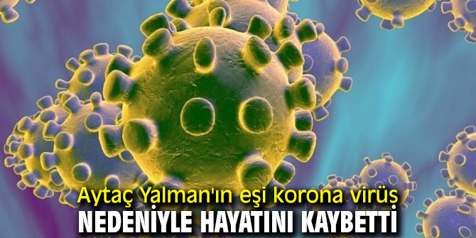 Aytaç Yalman'ın eşi korona virüs nedeniyle hayatını kaybetti