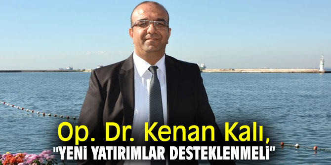 Op. Dr. Kenan Kalı, "Yeni Yatırımlar Desteklenmeli”