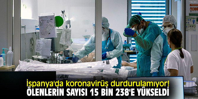 İspanya'da koronavirüs durdurulamıyor! Ölenlerin sayısı 15 bin 238'e yükseldi