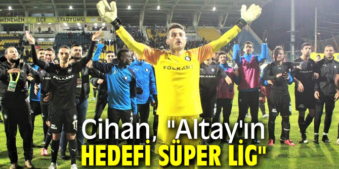 Cihan, "Altay'ın hedefi süper lig"