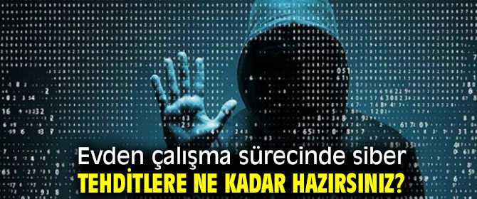 Evden çalışma sürecinde siber tehditlere ne kadar hazırsınız?