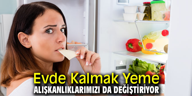 Evde kalmak yeme alışkanlıklarımızı etkiliyor!