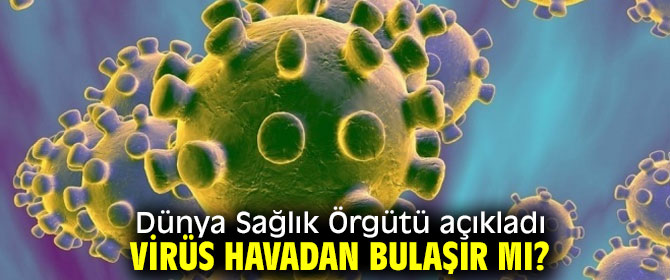 Dünya Sağlık Örgütü açıkladı, Virüs havadan bulaşır mı?