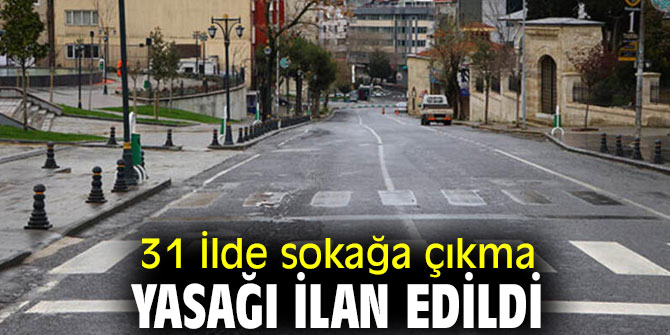 31 İlde sokağa çıkma yasağı ilan edildi