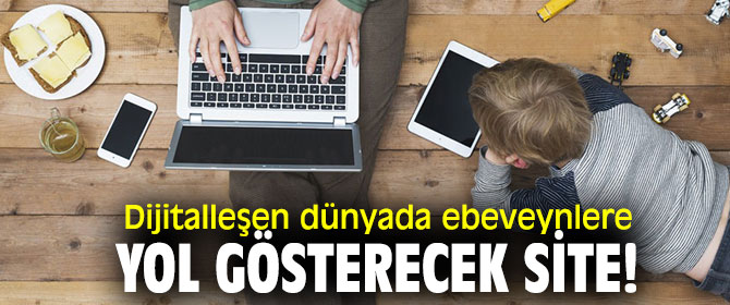 Dijitalleşen dünyada ebeveynlere yol gösterecek site!