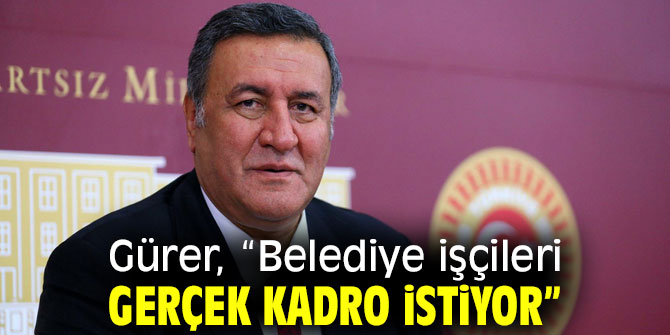 Gürer, “Belediye işçileri gerçek kadro istiyor”
