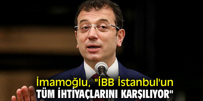 İmamoğlu, "İBB İstanbul'un tüm ihtiyaçlarını karşılıyor"