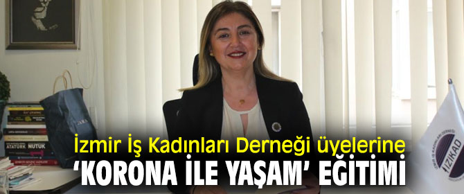İzmir İş Kadınları Derneği üyelerine ‘Korona ile Yaşam’ eğitimi 
