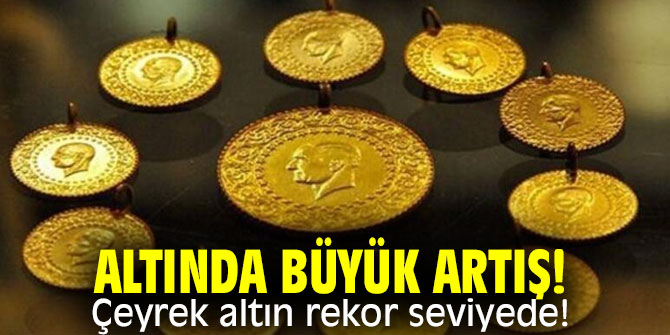 Altında büyük artış! Çeyrek altın rekor seviyede!