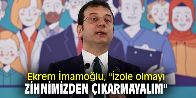 Ekrem İmamoğlu, "İzole olmayı zihnimizden çıkarmayalım"
