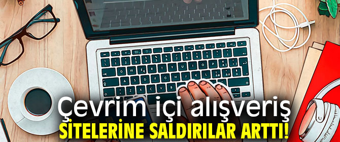 Çevrim içi alışveriş sitelerine saldırılar arttı!