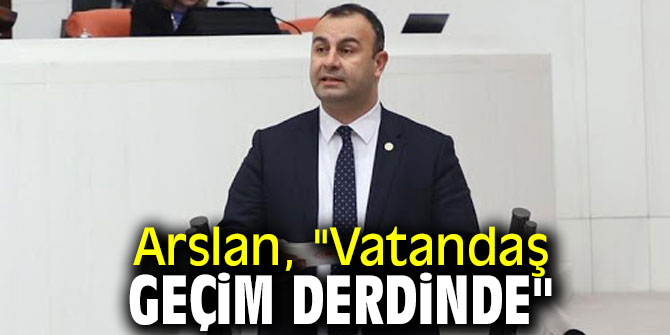  Arslan, "Vatandaş geçim derdinde"
