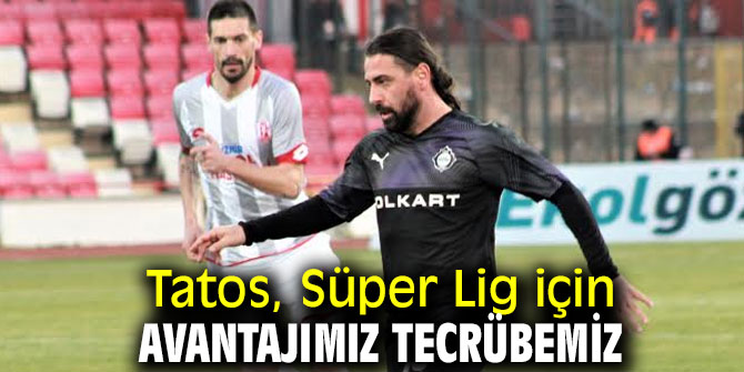 Tatos, Süper Lig için avantajımız tecrübemiz