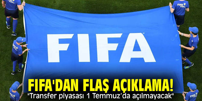 FIFA'dan flaş açıklama! "Transfer piyasası 1 Temmuz’da açılmayacak"