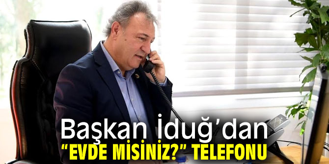 Başkan İduğ’dan “Evde misiniz?” telefonu