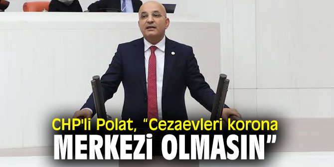CHP'li Polat, cezaevlerindeki koronavirüs salgınına dikkat çekti!