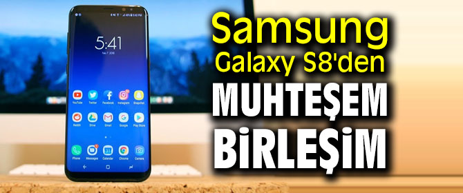 Samsung Galaxy S8'den muhteşem birleşim
