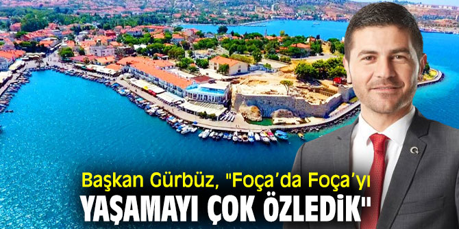 Başkan Gürbüz, "Foça’da Foça’yı yaşamayı çok özledik"