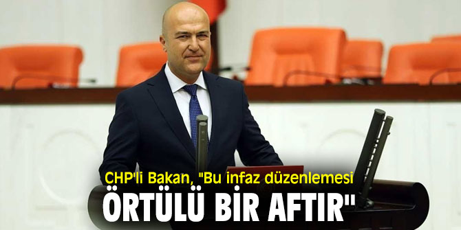 CHP'li Bakan, "Bu infaz düzenlemesi örtülü bir aftır"