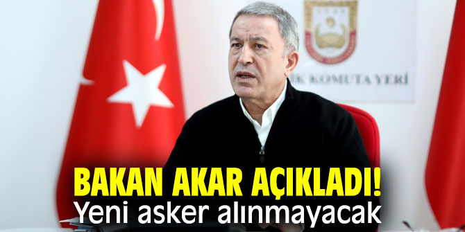Bakan Akar açıkladı! Yeni asker alınmayacak