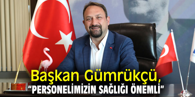 Başkan Gümrükçü, “Personelimizin sağlığı önemli” 