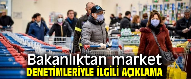 Bakanlıktan market denetimleriyle ilgili flaş açıklama