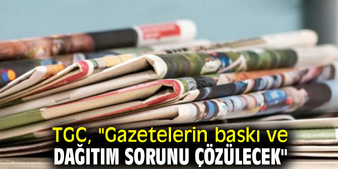 TGC, "Gazetelerin baskı ve dağıtım sorunu çözülecek"
