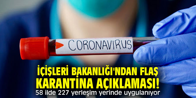 İçişleri Bakanlığı'ndan flaş karantina açıklaması! 58 ilde 227 yerleşim yerinde uygulanıyor