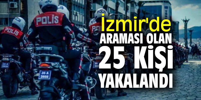 İzmir'de aranan 25 kişi yakalandı